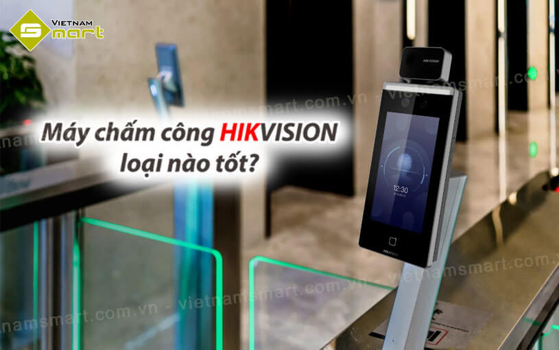 Chọn máy chấm công Hikvision loại nào tốt nhất
