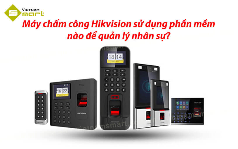 Máy chấm công Hikvision sử dụng phần mềm nào để quản lý nhân sự?